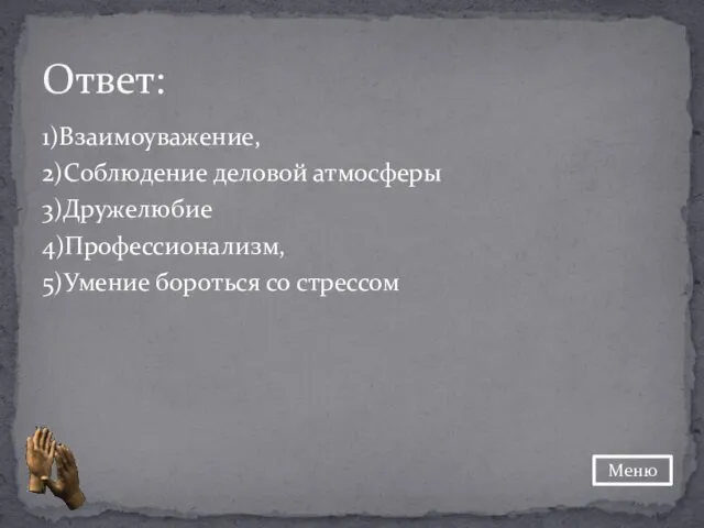 1)Взаимоуважение, 2)Соблюдение деловой атмосферы 3)Дружелюбие 4)Профессионализм, 5)Умение бороться со стрессом Ответ: Меню