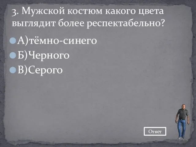 А)тёмно-синего Б)Черного В)Серого 3. Мужской костюм какого цвета выглядит более респектабельно? Ответ