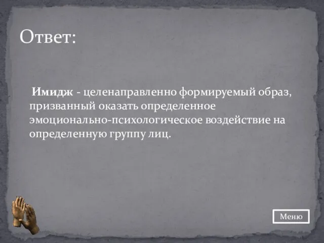 Имидж - целенаправленно формируемый образ, призванный оказать определенное эмоционально-психологическое воздействие на определенную группу лиц. Ответ: Меню