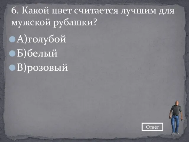 А)голубой Б)белый В)розовый 6. Какой цвет считается лучшим для мужской рубашки? Ответ