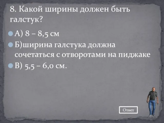 А) 8 – 8,5 см Б)ширина галстука должна сочетаться с отворотами