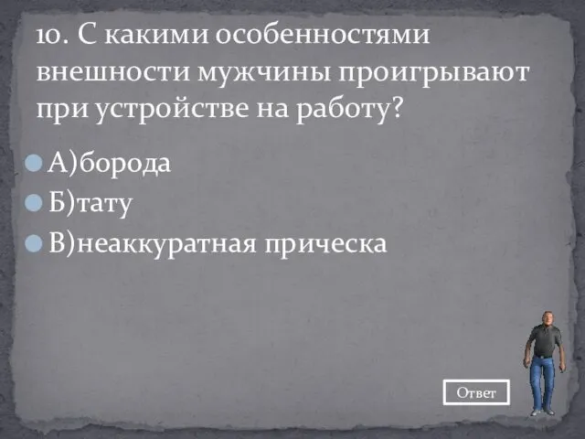 А)борода Б)тату В)неаккуратная прическа 10. С какими особенностями внешности мужчины проигрывают при устройстве на работу? Ответ