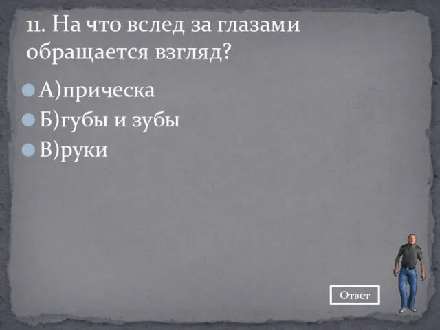 А)прическа Б)губы и зубы В)руки 11. На что вслед за глазами обращается взгляд? Ответ