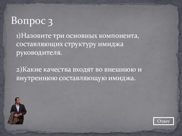 1)Назовите три основных компонента, составляющих структуру имиджа руководителя. 2)Какие качества входят