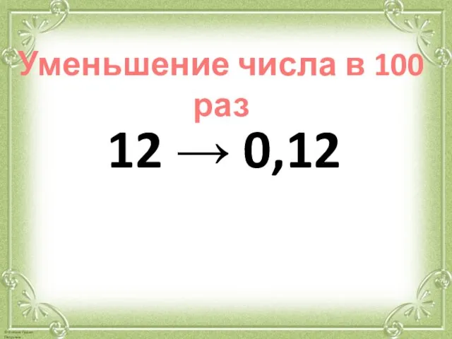 Уменьшение числа в 100 раз 12 → 0,12