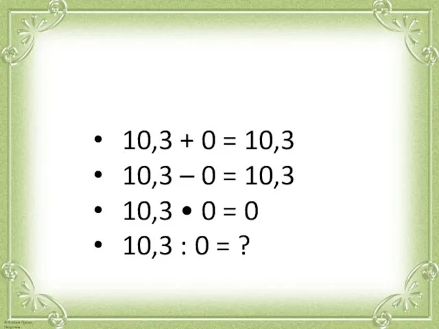 Арифметические действия с числом нуль 10,3 + 0 = 10,3 10,3