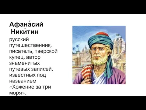 Афана́сий Ники́тин русский путешественник, писатель, тверской купец, автор знаменитых путевых записей,