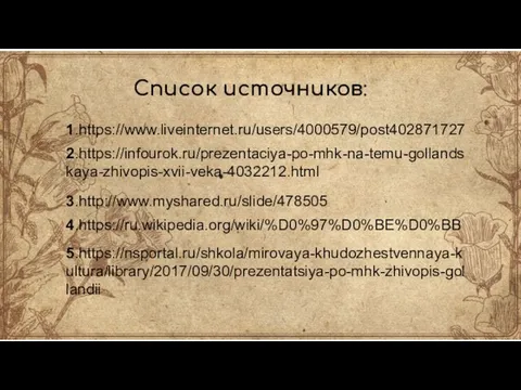 Список источников: 1.https://www.liveinternet.ru/users/4000579/post402871727 2.https://infourok.ru/prezentaciya-po-mhk-na-temu-gollandskaya-zhivopis-xvii-veka-4032212.html 3.http://www.myshared.ru/slide/478505 4.https://ru.wikipedia.org/wiki/%D0%97%D0%BE%D0%BB 5.https://nsportal.ru/shkola/mirovaya-khudozhestvennaya-kultura/library/2017/09/30/prezentatsiya-po-mhk-zhivopis-gollandii