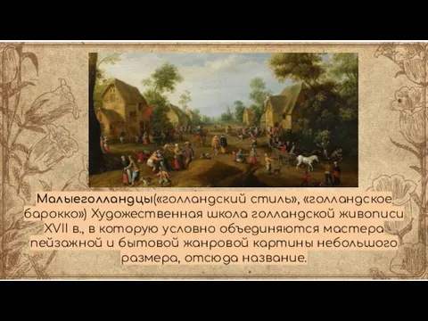 Малыеголландцы(«голландский стиль», «голландское барокко») Художественная школа голландской живописи XVII в., в