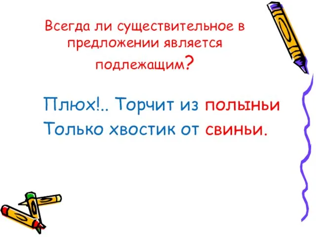 Всегда ли существительное в предложении является подлежащим? Плюх!.. Торчит из полыньи Только хвостик от свиньи.