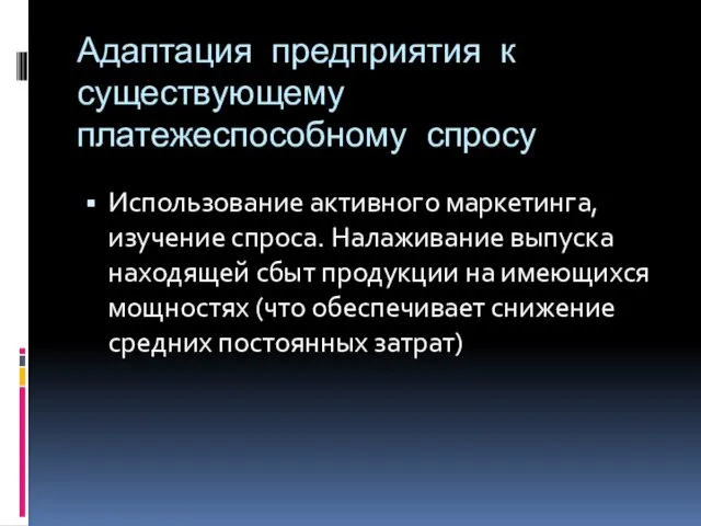 Адаптация предприятия к существующему платежеспособному спросу Использование активного маркетинга, изучение спроса.