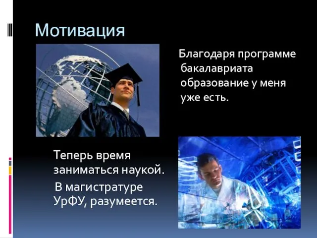 Мотивация Благодаря программе бакалавриата образование у меня уже есть. Теперь время