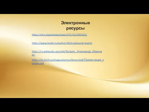 https://ok.ru/parizhskay/topic/67173114921011 https://www.livelib.ru/author/3054-aleksandr-kuprin https://ru.wikipedia.org/wiki/Куприн,_Александр_Иванович https://lib.ks54.ru/images/stories/library/pdf/Презентация_куприн.pdf Электронные ресурсы