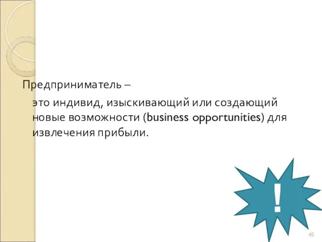 Предприниматель – это индивид, изыскивающий или создающий новые возможности (business opportunities) для извлечения прибыли. !