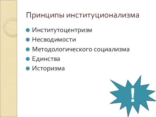 Принципы институционализма Институтоцентризм Несводимости Методологического социализма Единства Историзма !