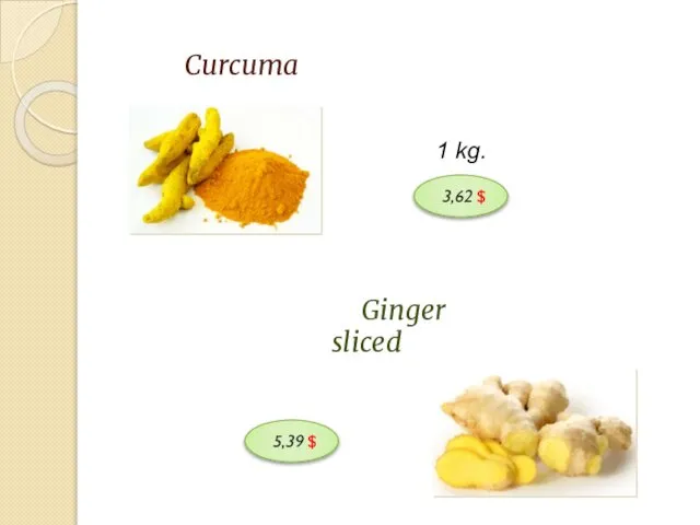 Curcuma 1 kg. 3,62 $ Ginger sliced 5,39 $