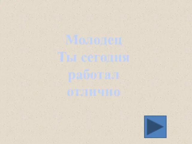 Молодец Ты сегодня работал отлично