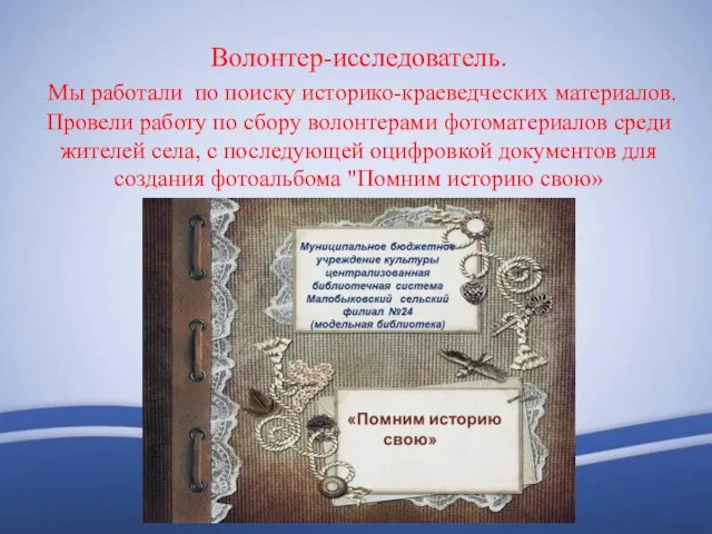 Волонтер-исследователь. Мы работали по поиску историко-краеведческих материалов. Провели работу по сбору