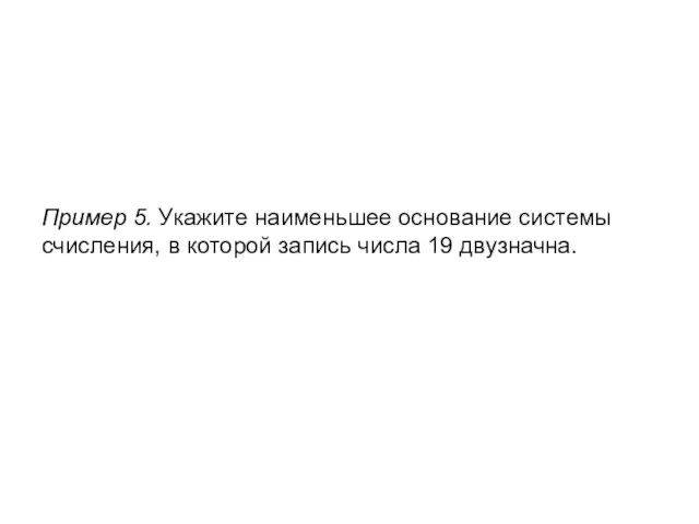 Пример 5. Укажите наименьшее основание системы счисления, в которой запись числа 19 двузначна.