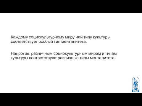 Каждому социокультурному миру или типу культуры соответствует особый тип менталитета. Напротив,