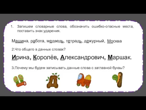 Запишем словарные слова, обозначить ошибко-опасные места, поставить знак ударения. 2.Что общего