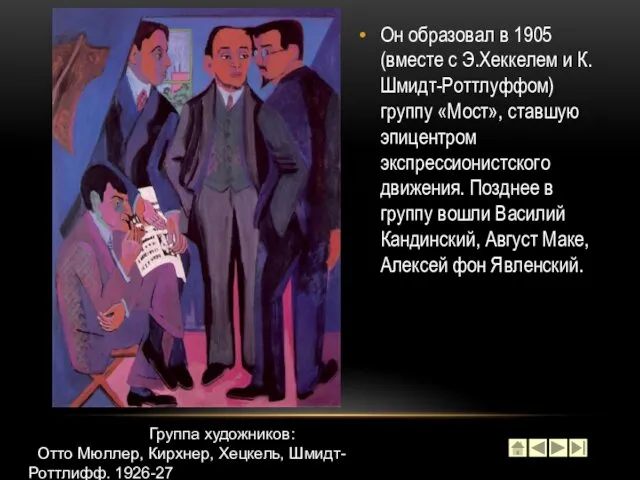 Он образовал в 1905 (вместе с Э.Хеккелем и К.Шмидт-Роттлуффом) группу «Мост»,