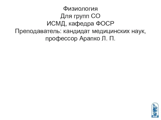 Физиология Для групп СО ИСМД, кафедра ФОСР Преподаватель: кандидат медицинских наук, профессор Арапко Л. П.