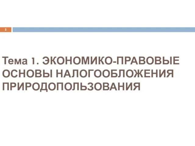 Тема 1. ЭКОНОМИКО-ПРАВОВЫЕ ОСНОВЫ НАЛОГООБЛОЖЕНИЯ ПРИРОДОПОЛЬЗОВАНИЯ