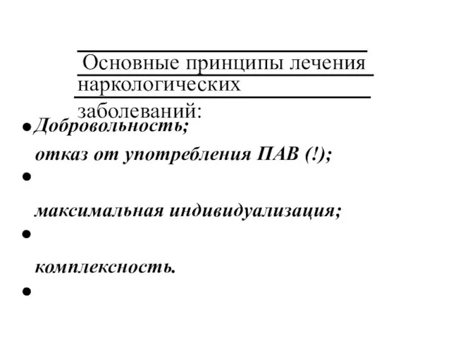 Основные принципы лечения Добровольность; отказ от употребления ПАВ (!); максимальная индивидуализация; комплексность. наркологических заболеваний: