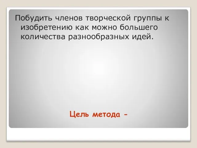 Цель метода - Побудить членов творческой группы к изобретению как можно большего количества разнообразных идей.