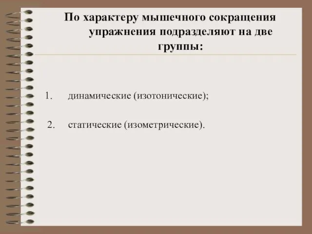 По характеру мышечного сокращения упражнения подразделяют на две группы: динамические (изотонические); 2. статические (изометрические).