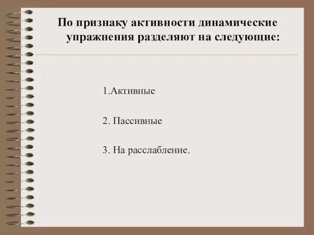 По признаку активности динамические упражнения разделяют на следующие: 1.Активные 2. Пассивные 3. На расслабление.