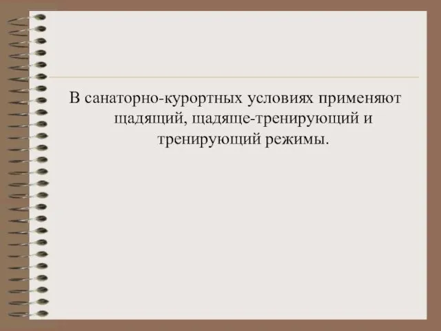 В санаторно-курортных условиях применяют щадящий, щадяще-тренирующий и тренирующий режимы.