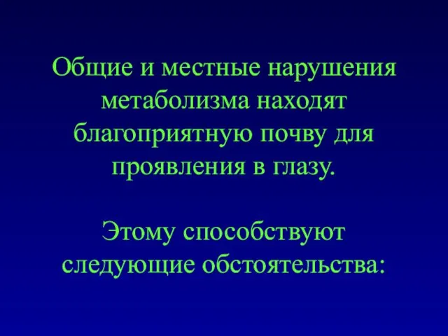 Общие и местные нарушения метаболизма находят благоприятную почву для проявления в глазу. Этому способствуют следующие обстоятельства: