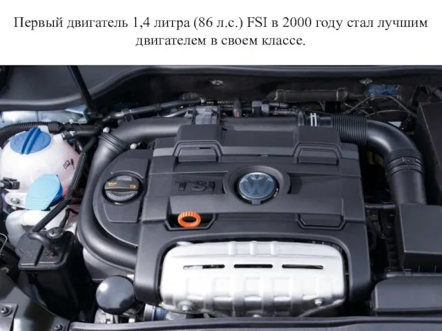 Первый двигатель 1,4 литра (86 л.с.) FSI в 2000 году стал лучшим двигателем в своем классе.