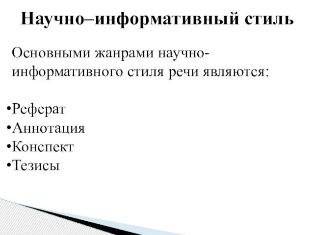 Научно–информативный стиль Основными жанрами научно-информативного стиля речи являются: Реферат Аннотация Конспект Тезисы