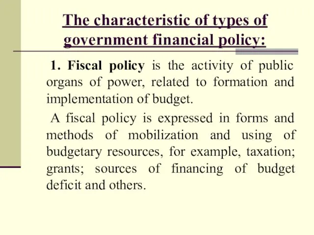 The characteristic of types of government financial policy: 1. Fiscal policy