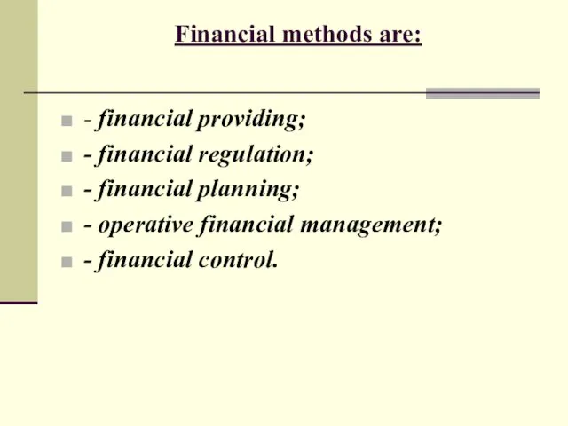 Financial methods are: - financial providing; - financial regulation; - financial