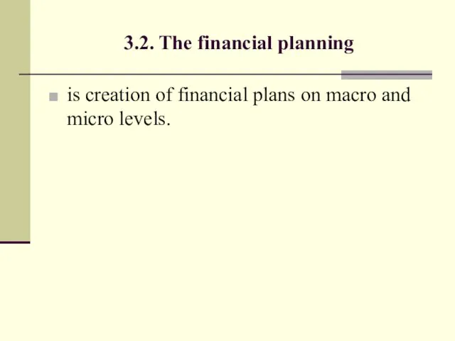 3.2. The financial planning is creation of financial plans on macro and micro levels.