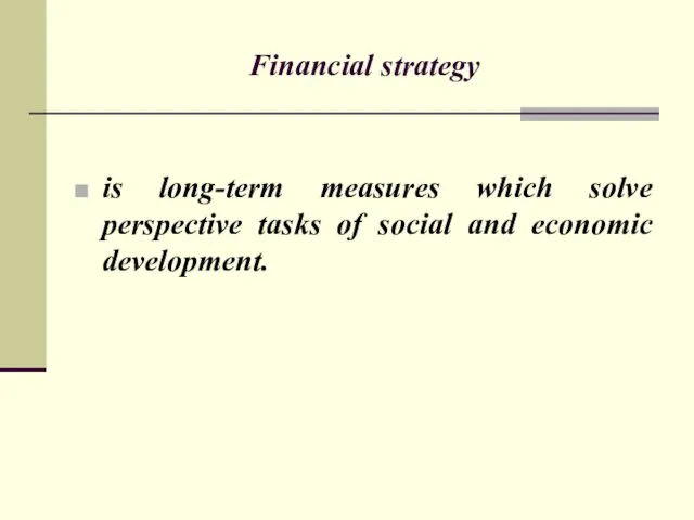 Financial strategy is long-term measures which solve perspective tasks of social and economic development.