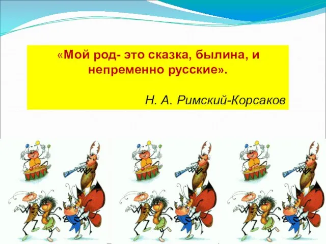 «Мой род- это сказка, былина, и непременно русские». Н. А. Римский-Корсаков