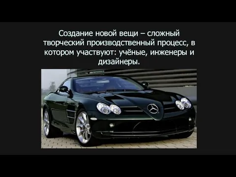 Создание новой вещи – сложный творческий производственный процесс, в котором участвуют: учёные, инженеры и дизайнеры.