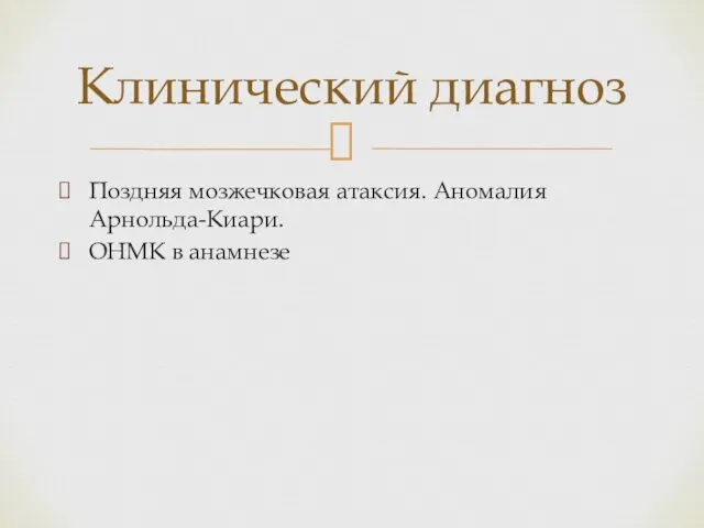 Поздняя мозжечковая атаксия. Аномалия Арнольда-Киари. ОНМК в анамнезе Клинический диагноз