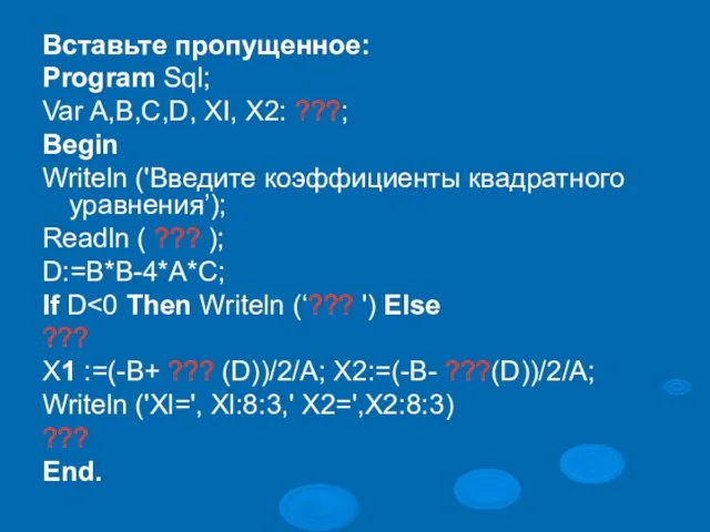 Вставьте пропущенное: Program Sql; Var A,B,C,D, XI, Х2: ???; Begin Writeln