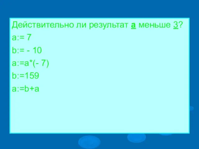 Действительно ли результат а меньше 3? a:= 7 b:= - 10 a:=a*(- 7) b:=159 a:=b+a