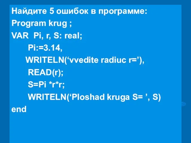 Найдите 5 ошибок в программе: Program krug ; VAR Pi, r,