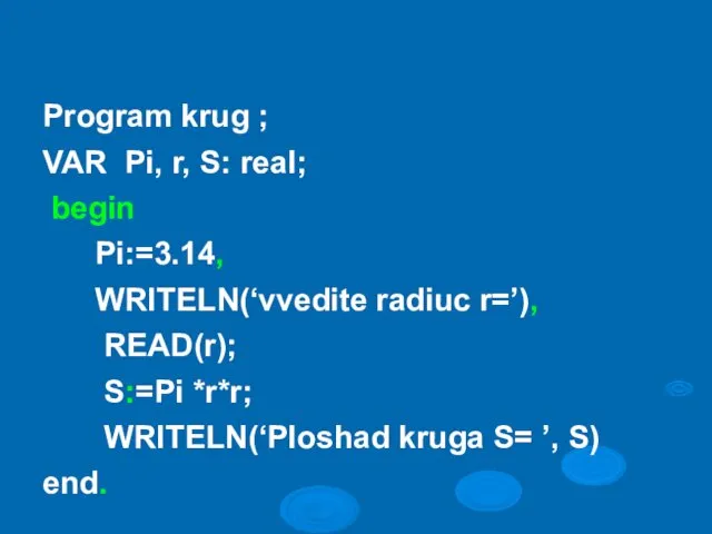 Program krug ; VAR Pi, r, S: real; begin Pi:=3.14, WRITELN(‘vvedite