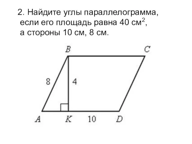 2. Найдите углы параллелограмма, если его площадь равна 40 см2, а стороны 10 см, 8 см.