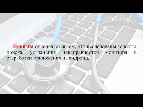 Новизна определяется тем, что исследованы аспекты поиска, устранения неисправностей монитора и разработки приложения на андроид.