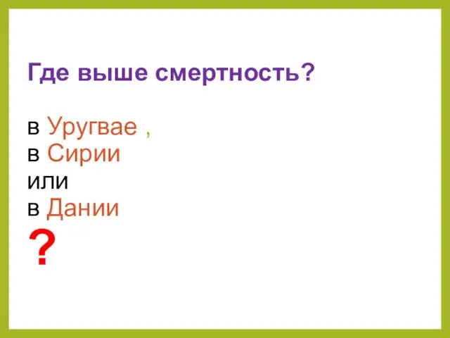 Где выше смертность? в Уругвае , в Сирии или в Дании ?